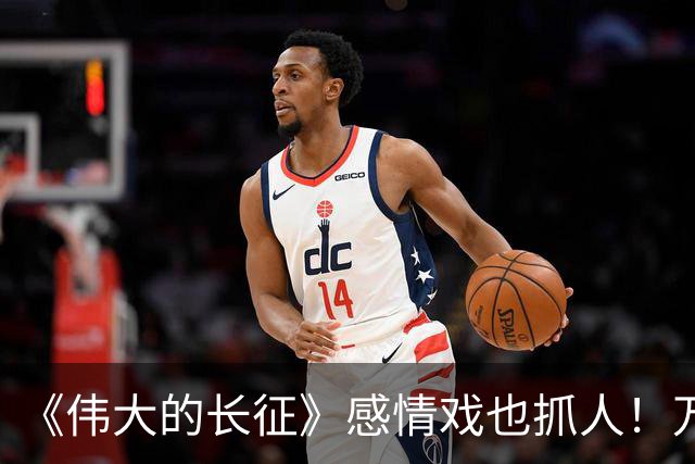 《伟大的长征》感情戏也抓人！万茜啜妮，演活毛泽东周恩来顶级的爱
