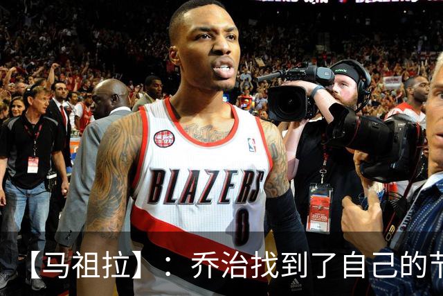 【马祖拉】：乔治找到了自己的节奏 就算塔图姆10投0中我也不在乎
