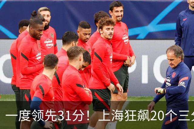 一度领先31分！上海狂飙20个三分打崩广东防线 卢伟末节放水还3-17