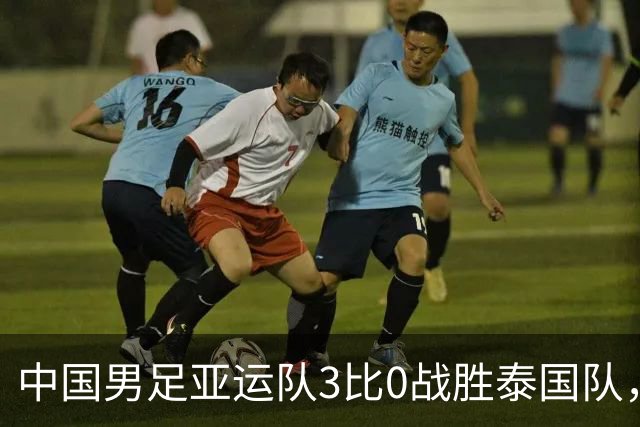 中国男足亚运队3比0战胜泰国队，时隔28年中国男足再进亚运四强
