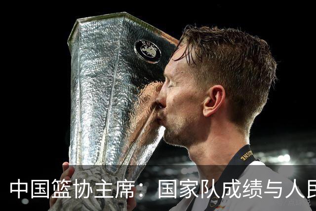 中国篮协主席：国家队成绩与人民群众的期待还有明显的差距