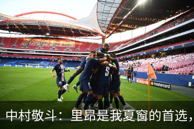 中村敬斗：里昂是我夏窗的首选，我在新球队的开局还不错