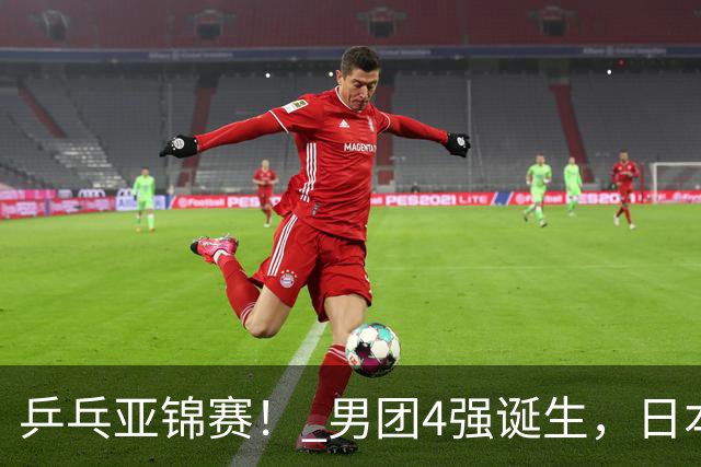 乒乓亚锦赛！ 男团4强诞生，日本苦战3-2逆转，林诗栋3-1，向鹏3-0