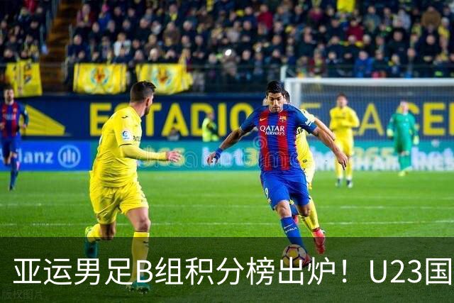 亚运男足B组积分榜出炉！U23国足迎出线生死局，打平即可晋级绝非稳胜