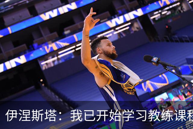 伊涅斯塔：我已开始学习教练课程