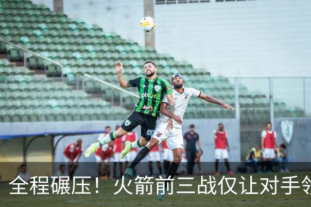 全程碾压！火箭前三战仅让对手领先10分钟 本赛季能否争冠？