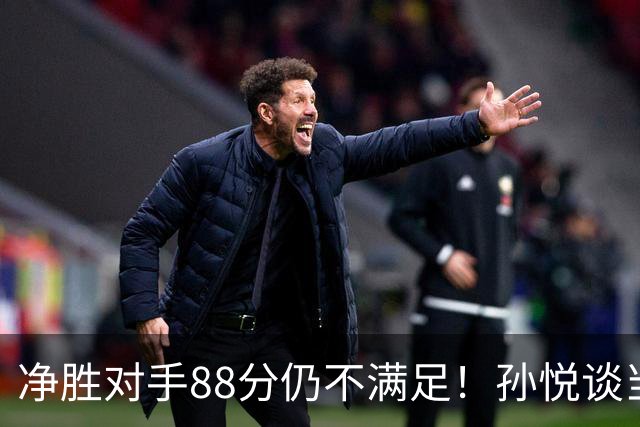 净胜对手88分仍不满足！孙悦谈当年对阵沙特男篮，尤纳斯经常骂人