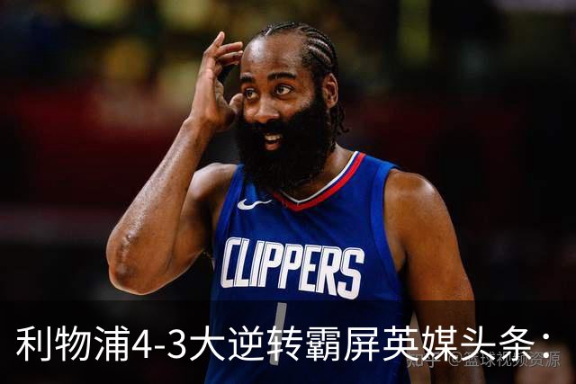 利物浦4-3大逆转霸屏英媒头条：坐拥4亿锋线，闪耀的却是18岁孩子