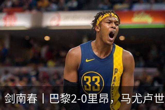 剑南春丨巴黎2-0里昂，马尤卢世界波，霍茨建功