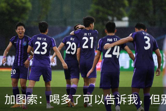 加图索：喝多了可以告诉我，但别毁了我的训练课