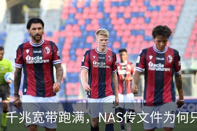 千兆宽带跑满，NAS传文件为何只有15MB/s？