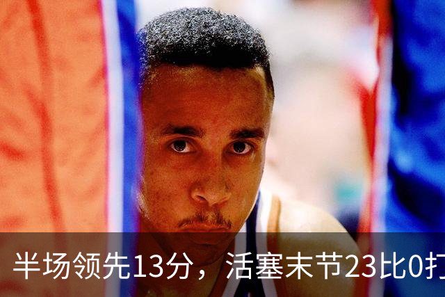 半场领先13分，活塞末节23比0打崩凯尔特人