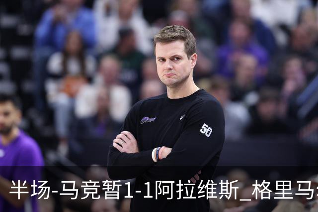 半场-马竞暂1-1阿拉维斯 格里马尔多破门戴维献助攻 勒诺尔芒送点