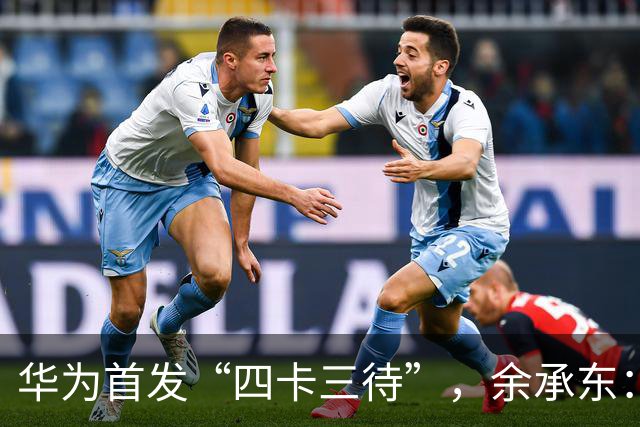 华为首发“四卡三待”，余承东：相当于省了一部手机