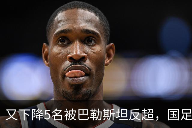 又下降5名被巴勒斯坦反超，国足FIFA排名再次探底