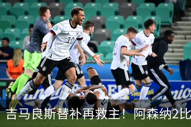 吉马良斯替补再救主！阿森纳2比1逆转利兹联，先丢球隐患仍在