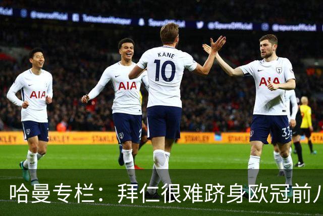 哈曼专栏：拜仁很难跻身欧冠前八，凯恩“不务正业”偏离中锋本职