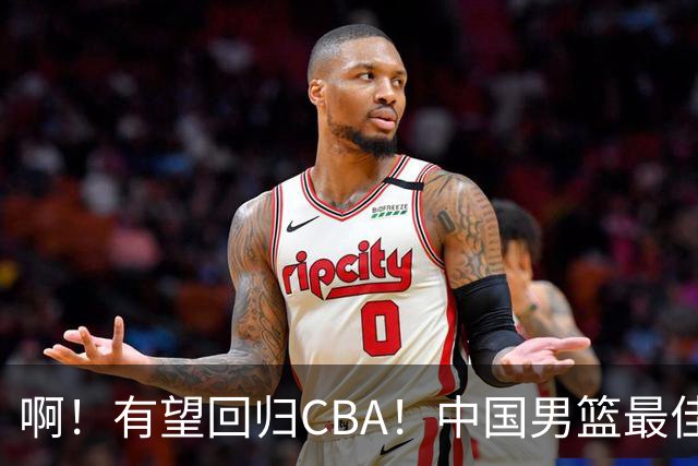啊！有望回归CBA！中国男篮最佳双能卫