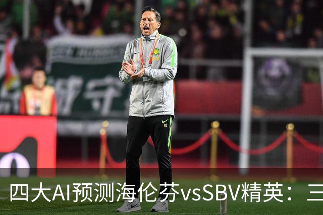 四大AI预测海伦芬vsSBV精英：三家看好主胜，Kimi倾向平局