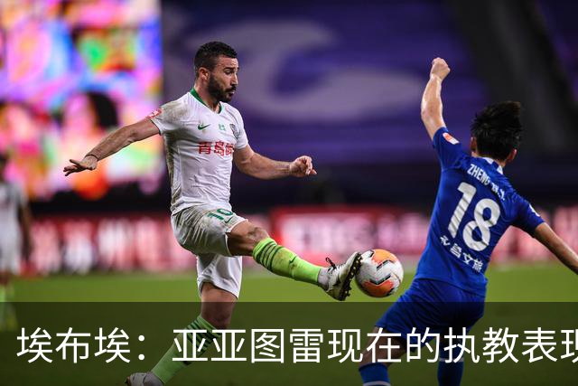 埃布埃：亚亚图雷现在的执教表现很棒，相信未来他会去英超执教