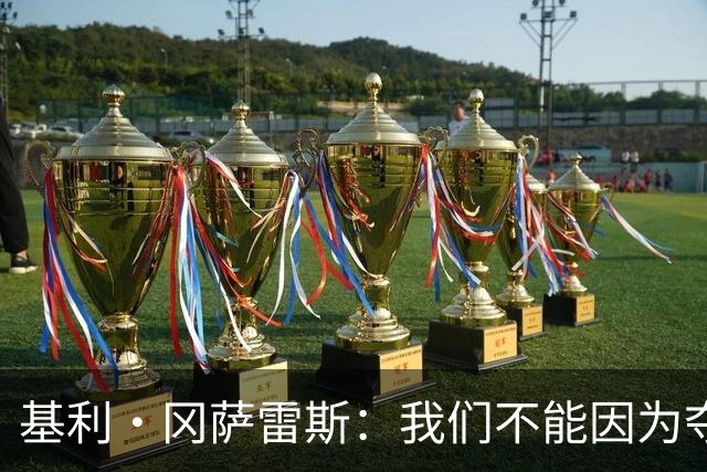 基利·冈萨雷斯：我们不能因为夺冠就松懈，目标是继续赢下去
