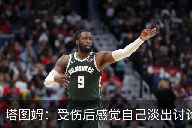 塔图姆：受伤后感觉自己淡出讨论 这种落差会成为动力