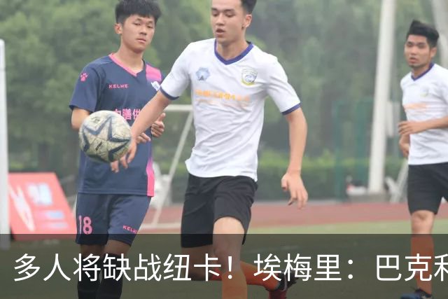 多人将缺战纽卡！埃梅里：巴克利双响后有些受伤，海明斯得再观察