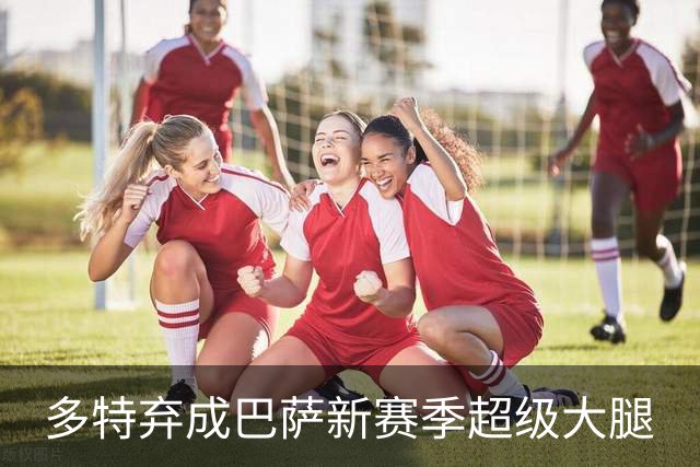 多特弃成巴萨新赛季超级大腿