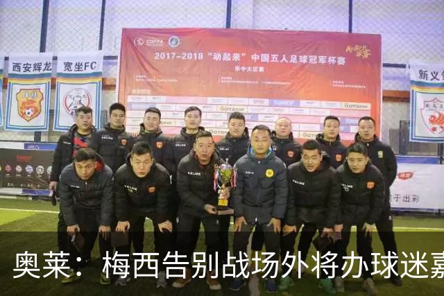 奥莱：梅西告别战场外将办球迷嘉年华 冠军奖杯合影+美食音乐配齐