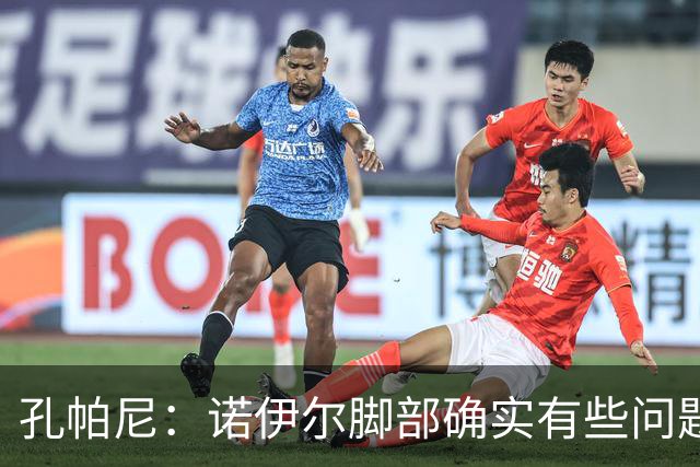 孔帕尼：诺伊尔脚部确实有些问题 再打磨细节我们能达到最佳状态