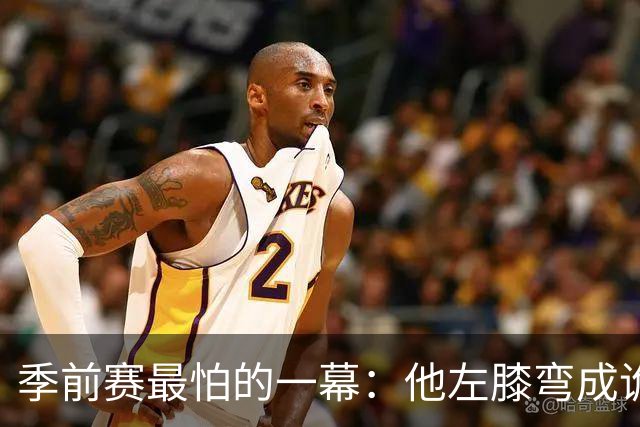 季前赛最怕的一幕：他左膝弯成诡异角度，被搀回更衣室