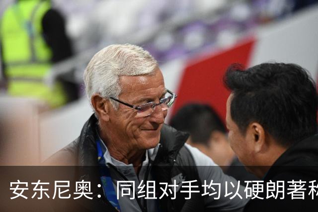 安东尼奥：同组对手均以硬朗著称，我们取胜的决心一直没变