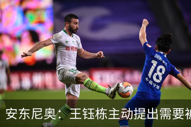 安东尼奥：王钰栋主动提出需要被换下，因为他的小腿有些不适
