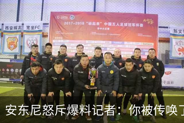 安东尼怒斥爆料记者：你被传唤了，说出是哪个老板在告密