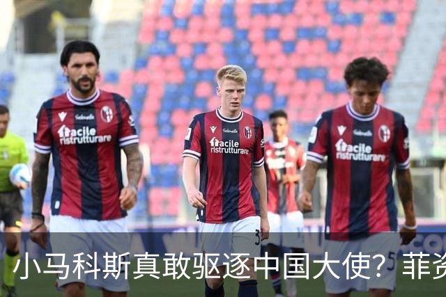 小马科斯真敢驱逐中国大使？菲资深媒体人：先想想你爹的下场