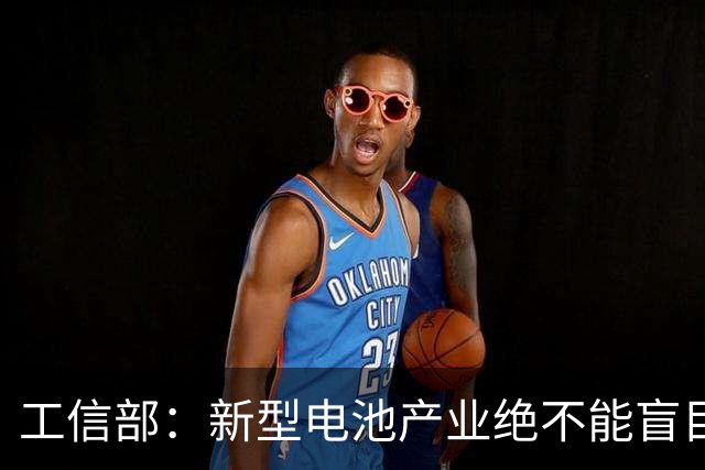 工信部：新型电池产业绝不能盲目地大干快上