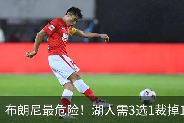 布朗尼最危险！湖人需3选1裁掉1人，24号秀有望成“下一个哈珀”