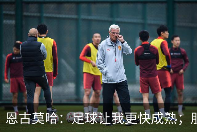 恩古莫哈：足球让我更快成熟；朋友们老是吐槽我太爱笑了