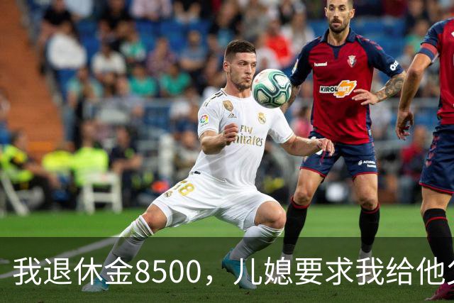 我退休金8500，儿媳要求我给他父母6800，我：天还没黑你做梦呢