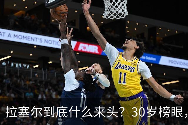 拉塞尔到底什么来头？30岁榜眼，6次单场40+，生涯总薪资1.82亿美金，要降维打击了