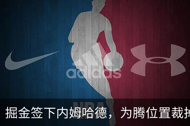 掘金签下内姆哈德，为腾位置裁掉辛普森