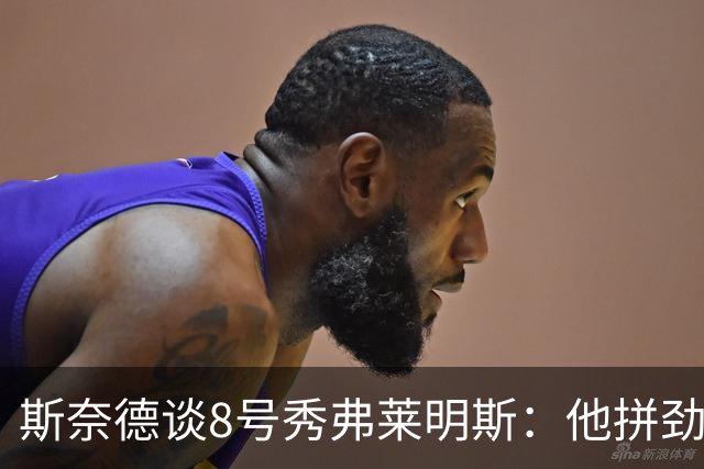 斯奈德谈8号秀弗莱明斯：他拼劲十足 有很大的提升空间