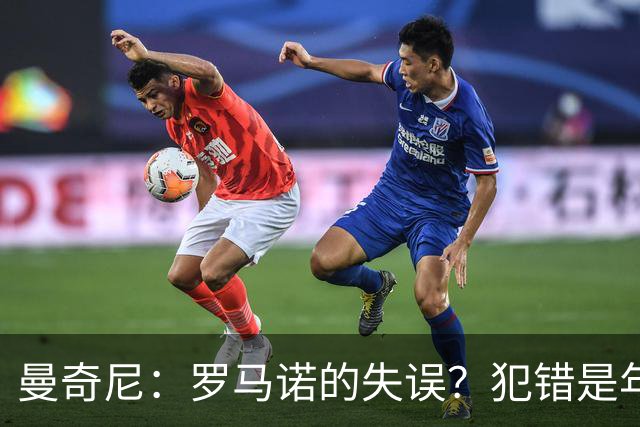 曼奇尼：罗马诺的失误？犯错是年轻球员成长不可或缺的一部分
