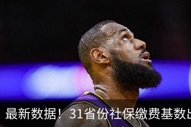 最新数据！31省份社保缴费基数出炉，谁的缴费最多？