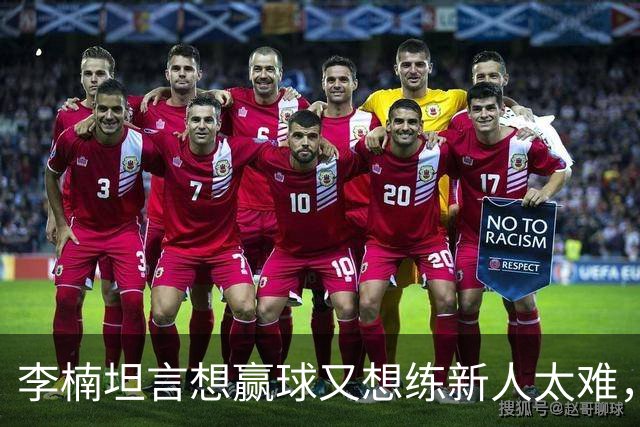 李楠坦言想赢球又想练新人太难，沃特斯首秀够惊喜，陈盈骏谈李楠