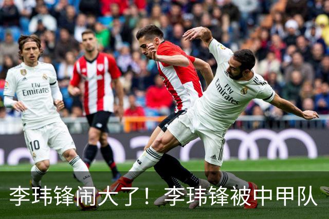 李玮锋闹大了！李玮锋被中甲队“开除”事出反常，名记揭晓真相