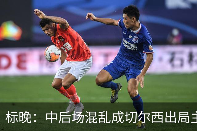 标晚：中后场混乱成切尔西出局主因 战曼联阿隆索急需止颓