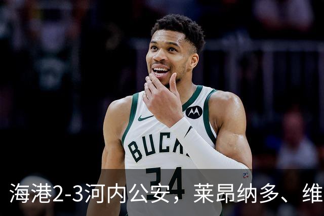 海港2-3河内公安，莱昂纳多、维塔尔接连失点，坎波斯任意球世界波