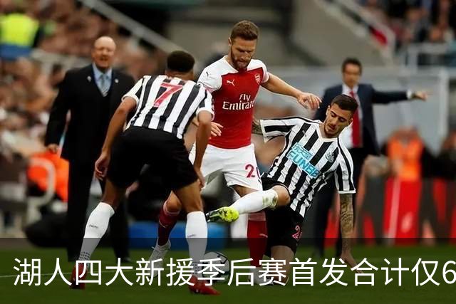 湖人四大新援季后赛首发合计仅6场，名记点出隐患