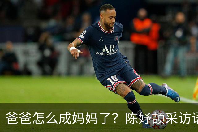 爸爸怎么成妈妈了？陈妤颉采访语句被篡改，生拉硬套